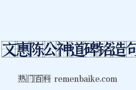 文惠陈公神道碑铭造句是什么意思的图片